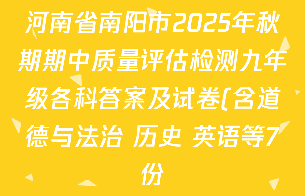 河南省南阳市2025年秋期期中质量评估检测九年级各科答案及试卷(含道德与法治 历史 英语等7份) 河南省南阳市2025年秋期期中质量评估检测九年级各科答案及试卷(含道德与法治 历史 英语等7份)
